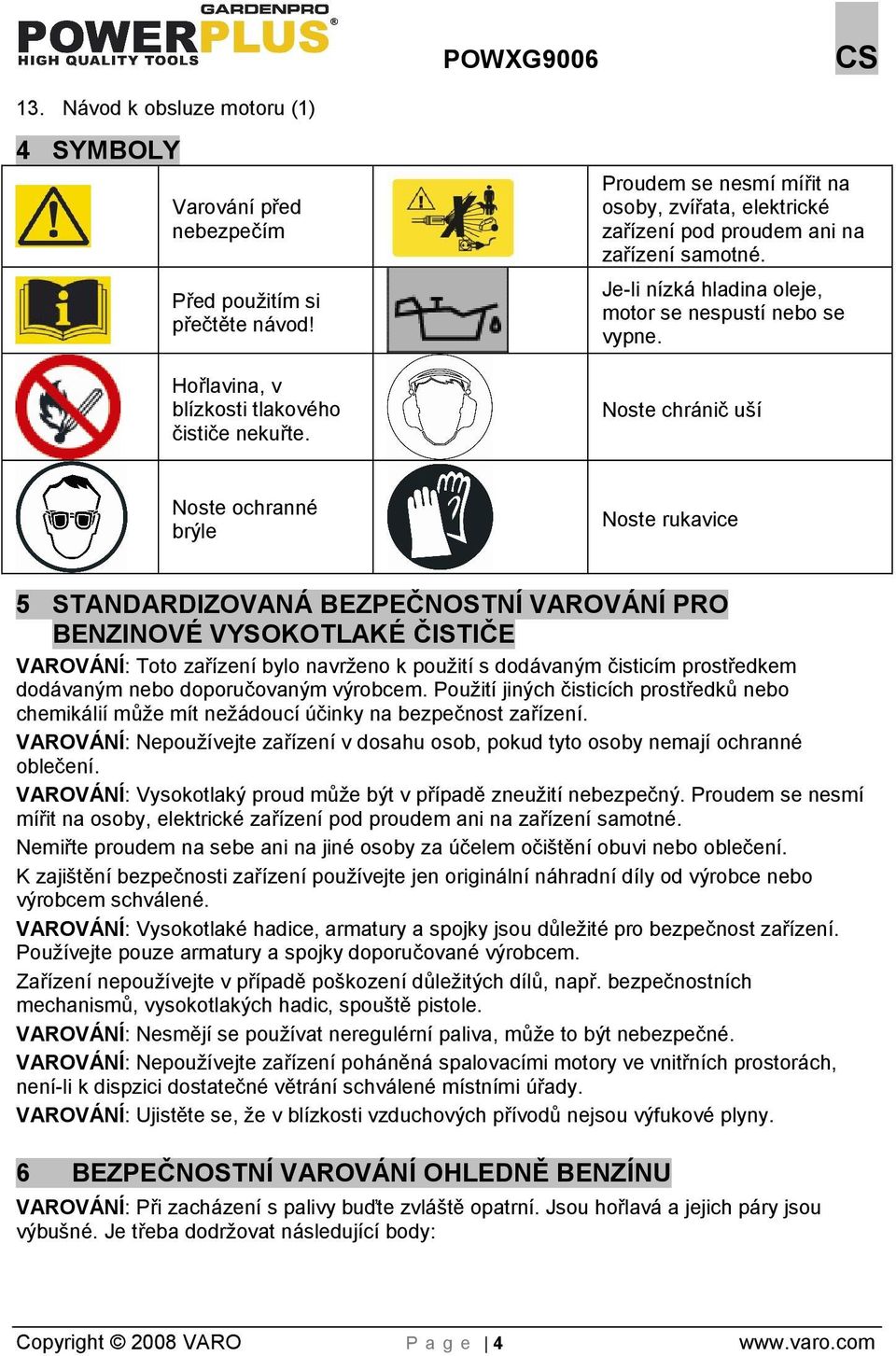 Noste chránič uí Noste ochranné brýle Noste rukavice 5 STANDARDIZOVANÁ BEZPEČNOSTNÍ VAROVÁNÍ PRO BENZINOVÉ VYSOKOTLAKÉ ČISTIČE VAROVÁNÍ: Toto zařízení bylo navreno k pouití s dodávaným čisticím