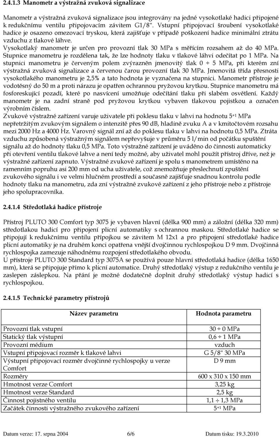 Vysokotlaký manometr je určen pro provozní tlak 30 MPa s měřícím rozsahem až do 40 MPa. Stupnice manometru je rozdělena tak, že lze hodnoty tlaku v tlakové láhvi odečítat po 1 MPa.