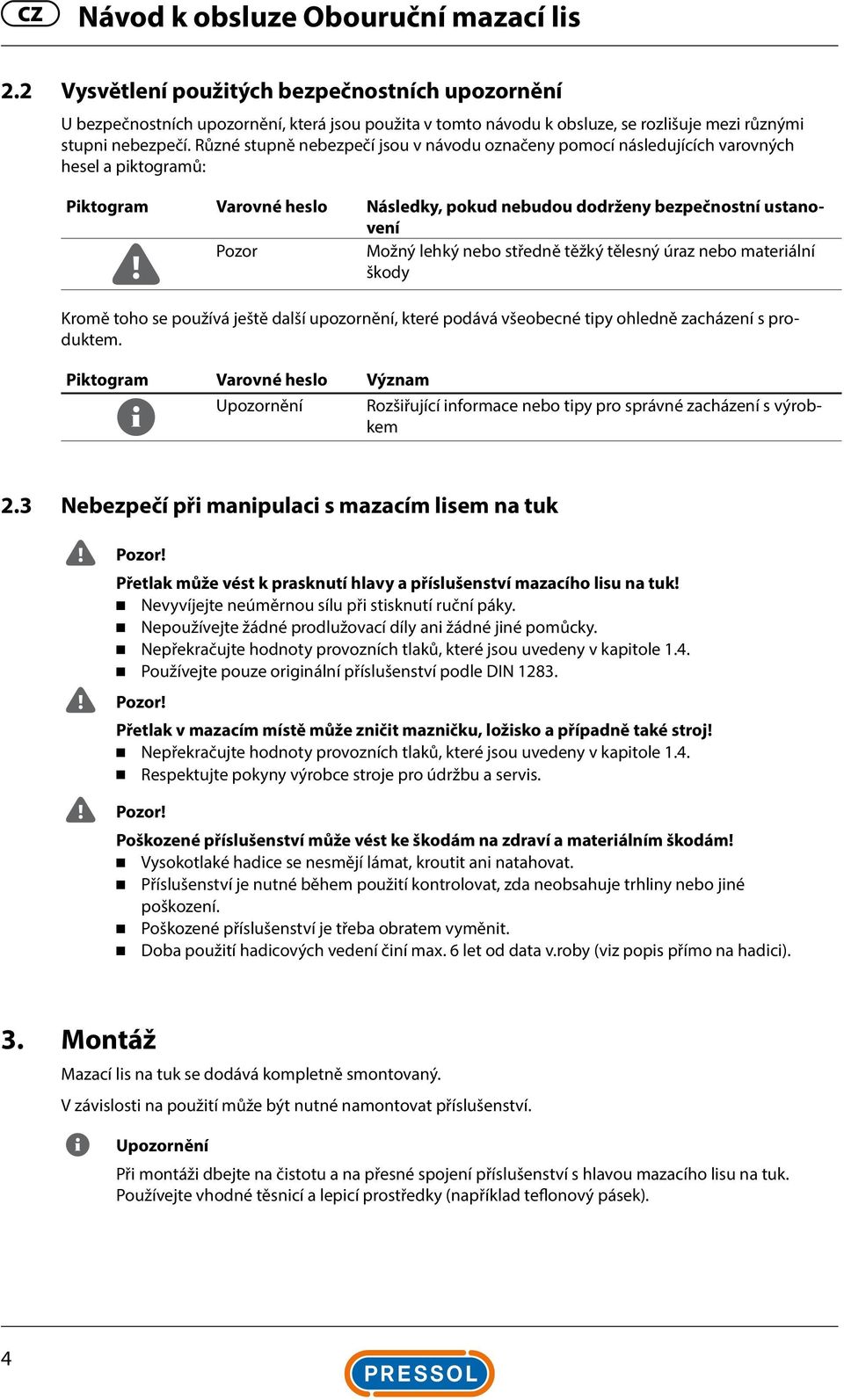 Různé stupně nebezpečí jsou v návodu označeny pomocí následujících varovných hesel a piktogramů: Piktogram Varovné heslo Následky, pokud nebudou dodrženy bezpečnostní ustanovení Pozor Možný lehký