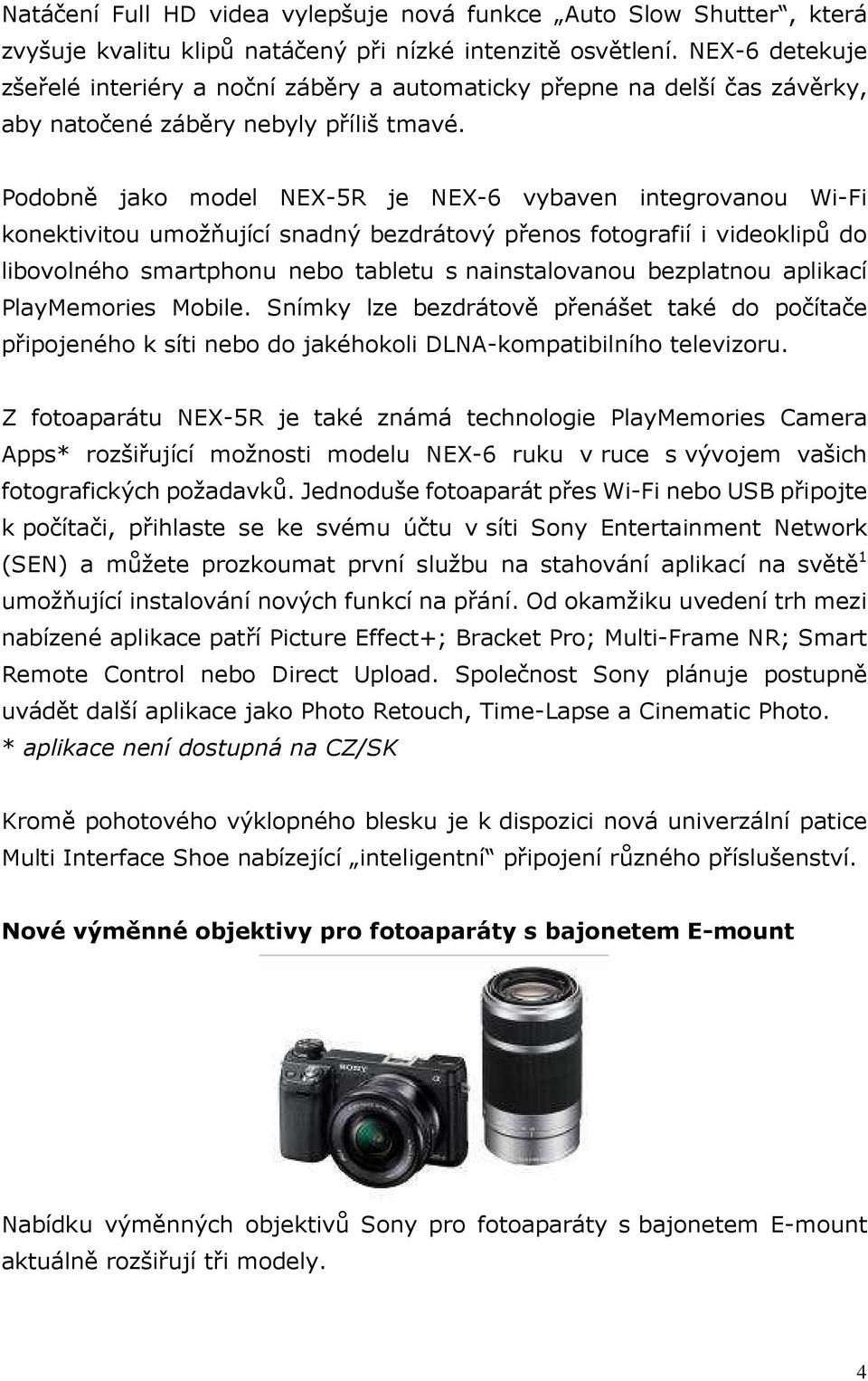 Podobně jako model NEX-5R je NEX-6 vybaven integrovanou Wi-Fi konektivitou umožňující snadný bezdrátový přenos fotografií i videoklipů do libovolného smartphonu nebo tabletu s nainstalovanou