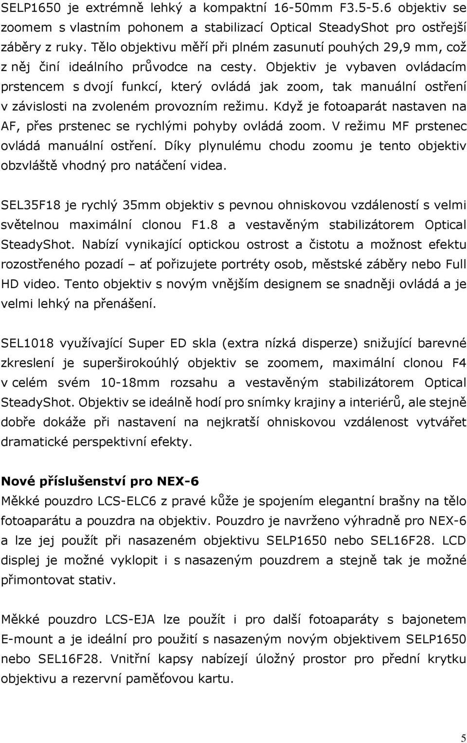 Objektiv je vybaven ovládacím prstencem s dvojí funkcí, který ovládá jak zoom, tak manuální ostření v závislosti na zvoleném provozním režimu.