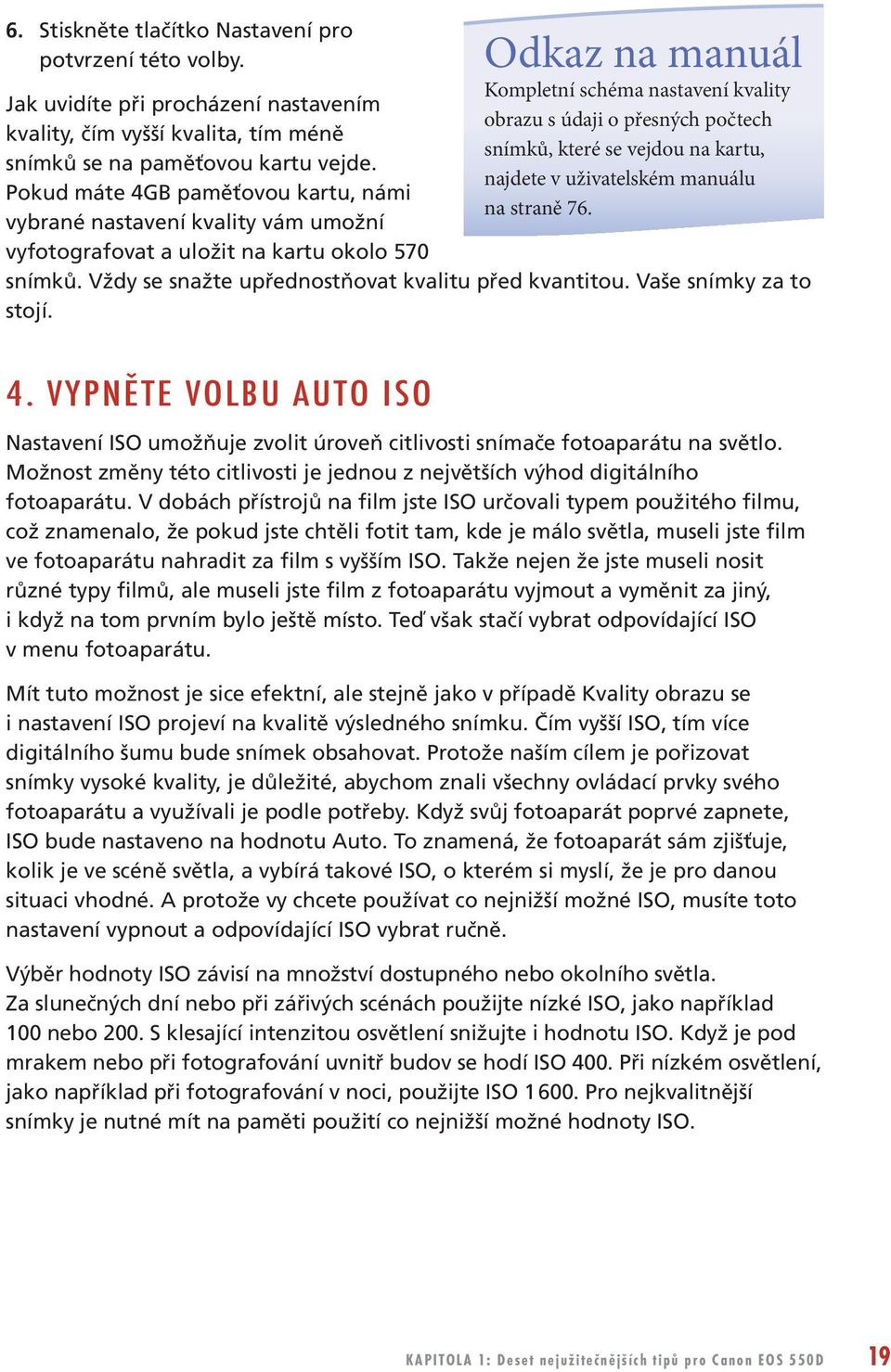 počtech snímků, které se vejdou na kartu, najdete v uživatelském manuálu na straně 76. snímků. Vždy se snažte upřednostňovat kvalitu před kvantitou. Vaše snímky za to stojí. 4.