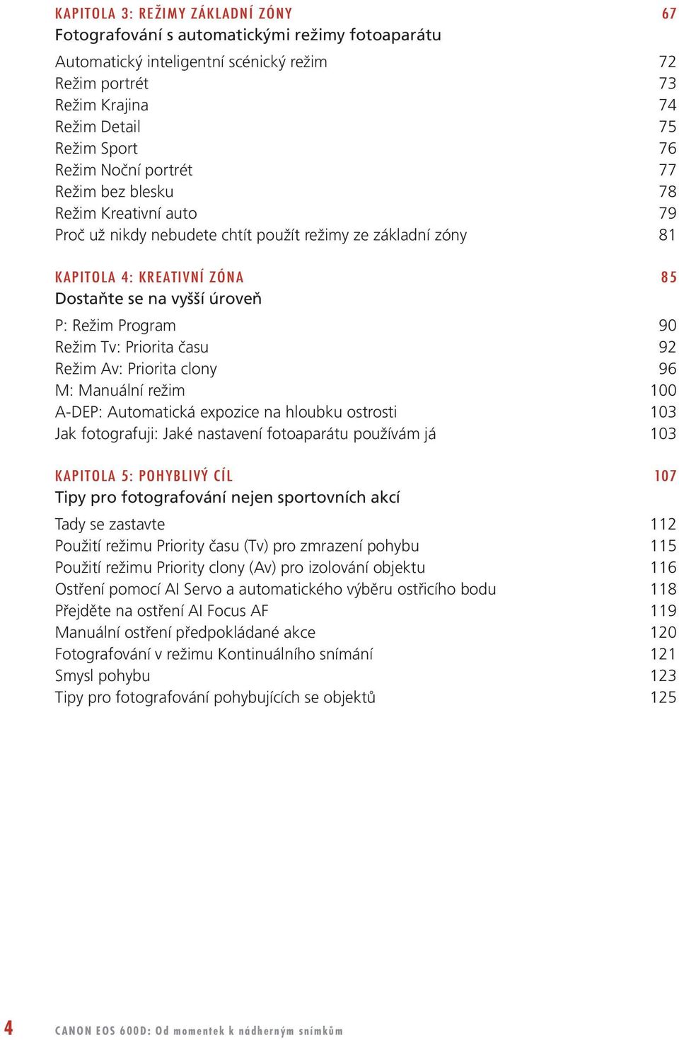 90 Režim Tv: Priorita času 92 Režim Av: Priorita clony 96 M: Manuální režim 100 A-DEP: Automatická expozice na hloubku ostrosti 103 Jak fotografuji: Jaké nastavení fotoaparátu používám já 103