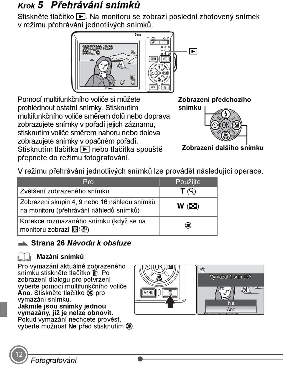 Stisknutím multifunkčního voliče směrem dolů nebo doprava zobrazujete snímky v pořadí jejich záznamu, stisknutím voliče směrem nahoru nebo doleva zobrazujete snímky v opačném pořadí.