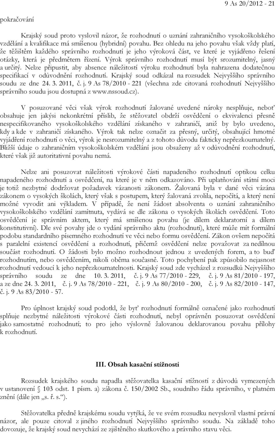 Výrok správního rozhodnutí musí být srozumitelný, jasný a určitý. Nelze připustit, aby absence náležitostí výroku rozhodnutí byla nahrazena dodatečnou specifikací v odůvodnění rozhodnutí.