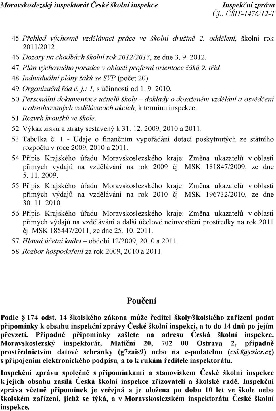 Personální dokumentace učitelů školy doklady o dosaženém vzdělání a osvědčení o absolvovaných vzdělávacích akcích, k termínu inspekce. 51. Rozvrh kroužků ve škole. 52.