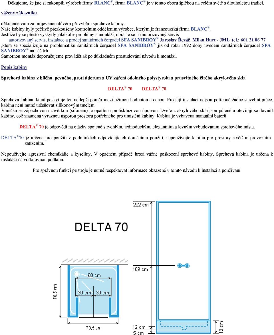 Jestliže by se přesto vyskytly jakékoliv problémy s montáží, obraťte se na autorizovaný servis autorizovaný servis, instalace a prodej sanitárních čerpadel SFA SANIBROY Jaroslav Řezáč Milan Hurt -