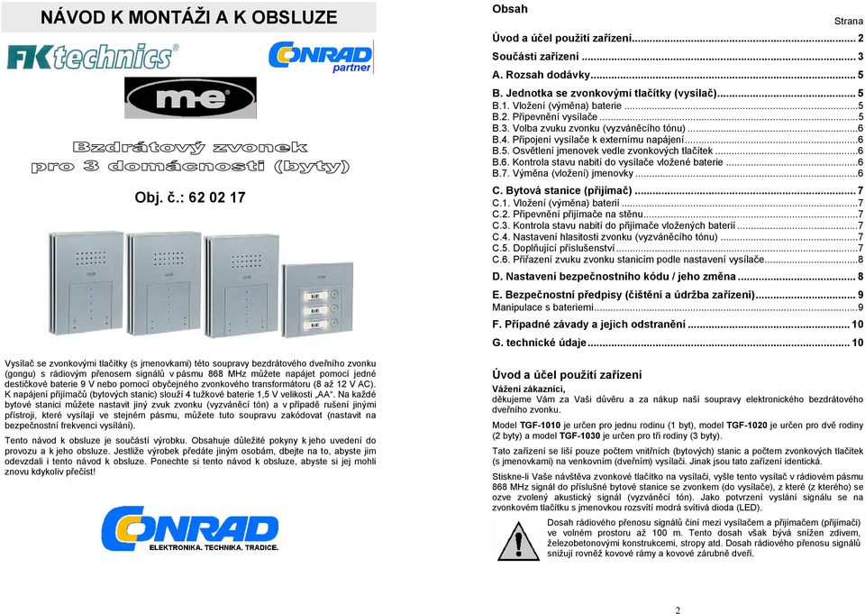 9 V nebo pomocí obyčejného zvonkového transformátoru (8 až 12 V AC). K napájení přijímačů (bytových stanic) slouží 4 tužkové baterie 1,5 V velikosti AA.