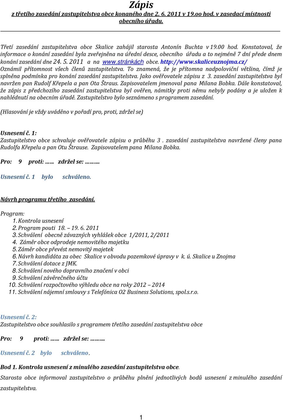 skaliceuznojma.cz/ Oznámil přítomnost všech členů zastupitelstva. To znamená, že je přítomna nadpoloviční většina, čímž je splněna podmínka pro konání zasedání zastupitelstva.