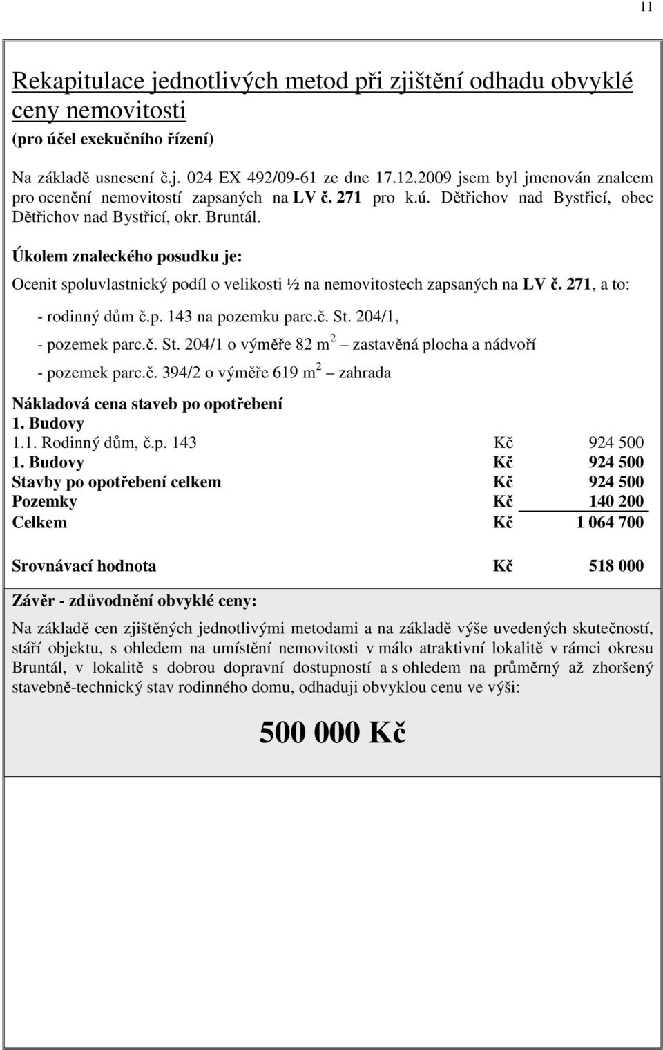 Úkolem znaleckého posudku je: Ocenit spoluvlastnický podíl o velikosti ½ na nemovitostech zapsaných na LV č. 271, a to: - rodinný dům č.p. 143 na pozemku parc.č. St.