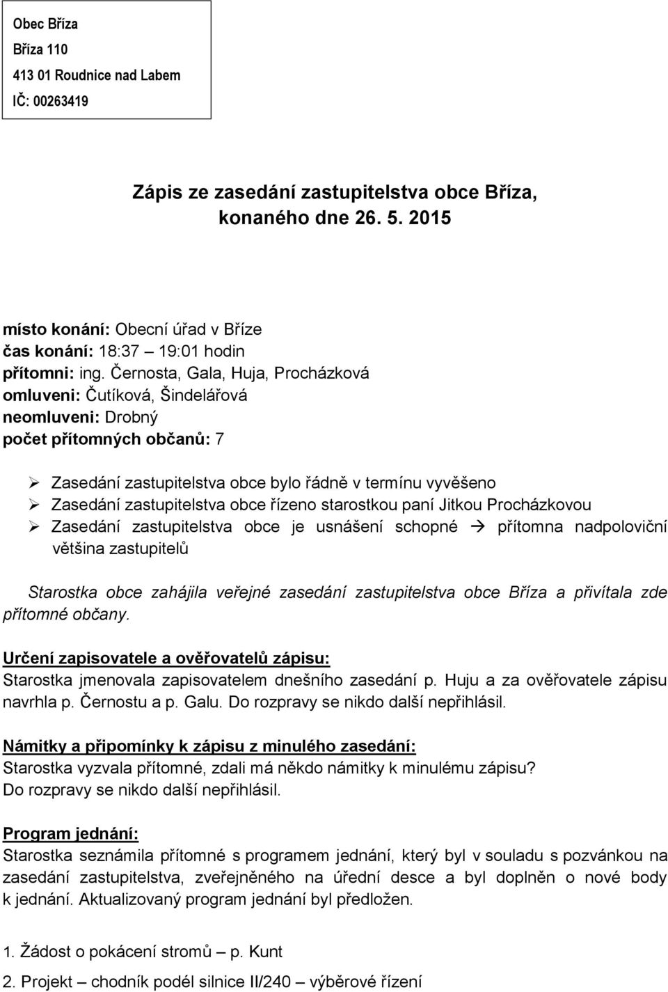 Černosta, Gala, Huja, Procházková omluveni: Čutíková, Šindelářová neomluveni: Drobný počet přítomných občanů: 7 Zasedání zastupitelstva obce bylo řádně v termínu vyvěšeno Zasedání zastupitelstva obce