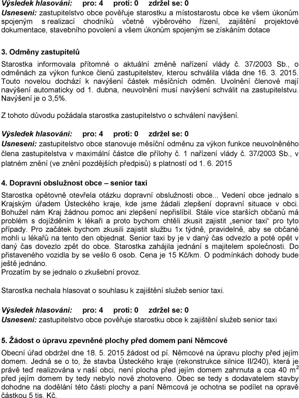 , o odměnách za výkon funkce členů zastupitelstev, kterou schválila vláda dne 16. 3. 2015. Touto novelou dochází k navýšení částek měsíčních odměn. Uvolnění členové mají navýšení automaticky od 1.