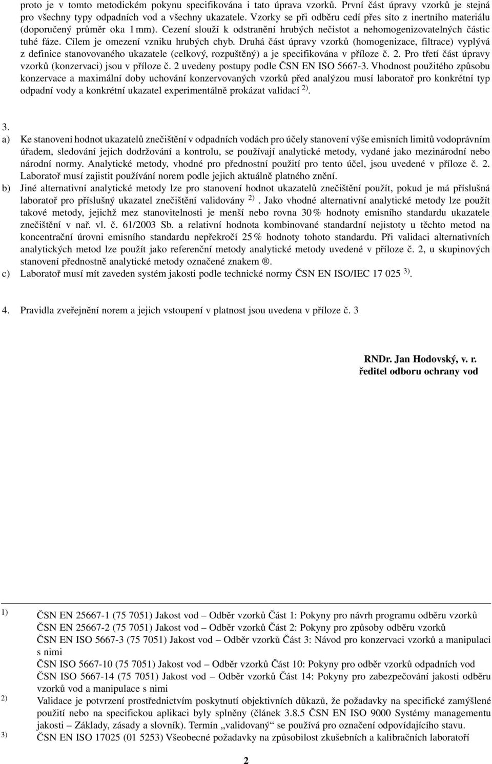 Cílem je omezení vzniku hrubých chyb. Druhá část úpravy vzorků (homogenizace, filtrace) vyplývá z definice stanovovaného ukazatele (celkový, rozpuštěný) a je specifikována v příloze č. 2.