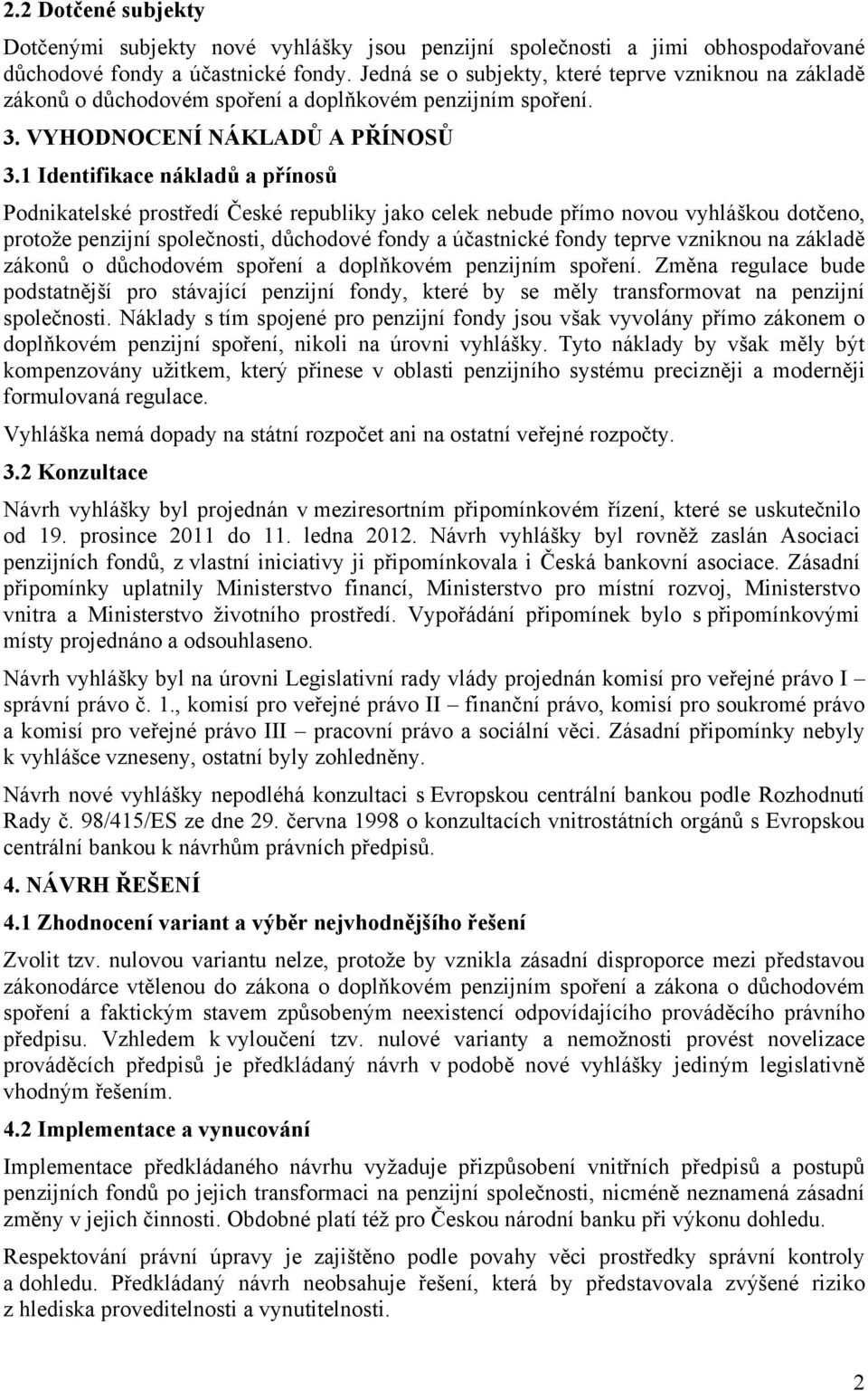 1 Identifikace nákladů a přínosů Podnikatelské prostředí České republiky jako celek nebude přímo novou vyhláškou dotčeno, protože penzijní společnosti, důchodové fondy a účastnické fondy teprve