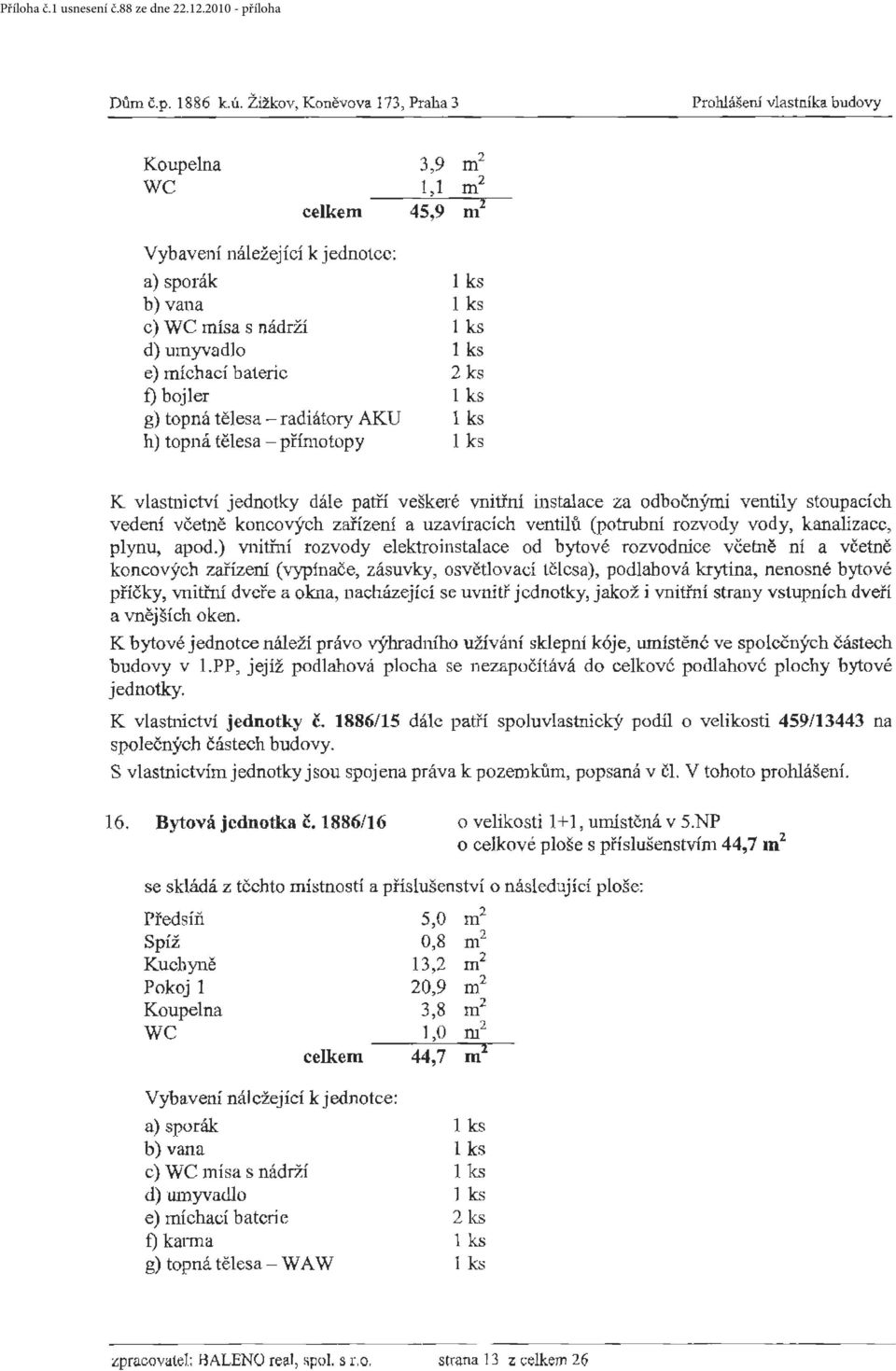 AKU h) topná tělesa - přímotopy K vlastnictví jednotky dále patří veškeré vnitřní instalace za odbočnýmí ventily stoupacích vedení včetně koncových zařízení a uzavíracích ventilů (potrubní rozvody