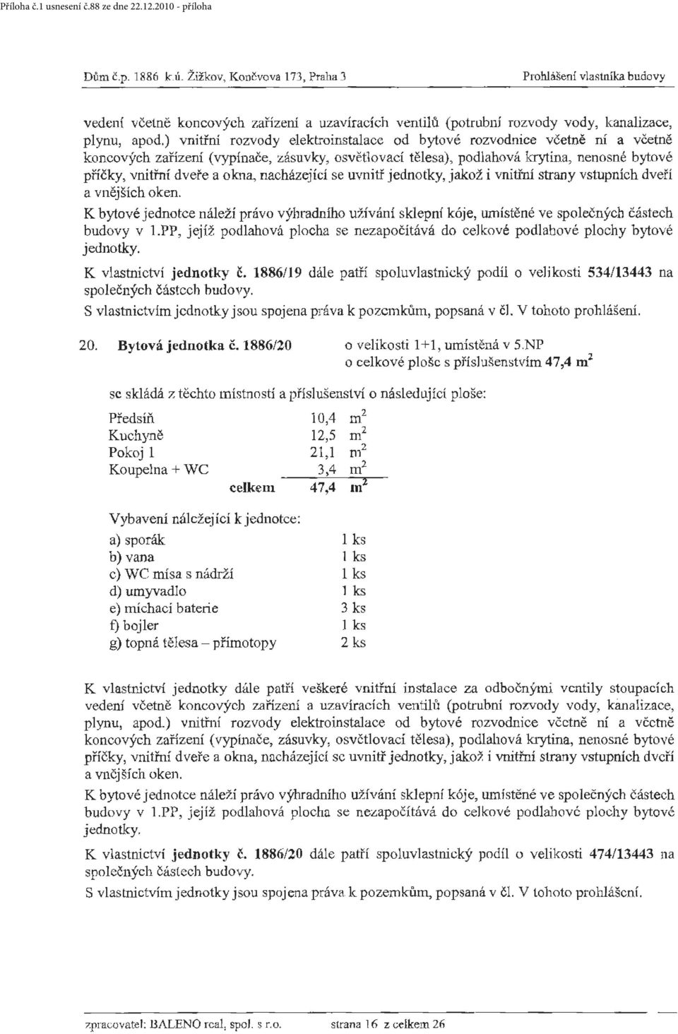 PP, jejíž podlahová plocha se nezapočítává do celkové podlahové plochy bytové K vlastnictví jednotky č. 1886/19 dále patří spoluvlastnický podíl o velikosti 534/13443 na 20. Bytová jednotka č.