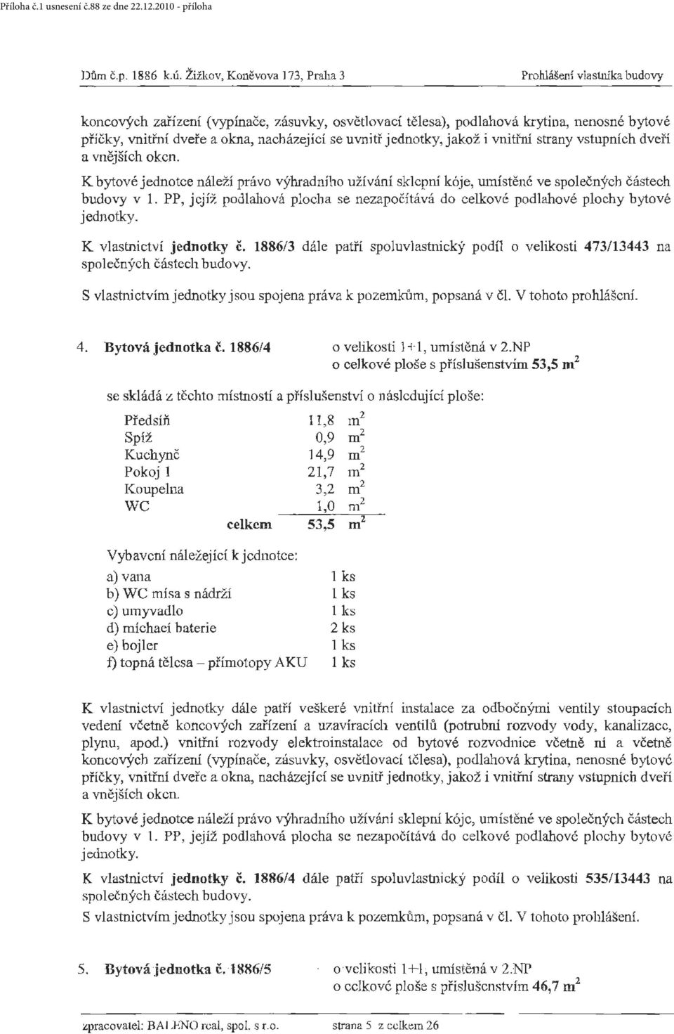 1886/3 dále patří spoluvlastnický podíl o velikosti 473/13443 na S vlastnictvím jednotky jsou spojena práva k pozemkům, popsaná v čl. V tohoto prohlášení. 4. Bytová jednotka č.