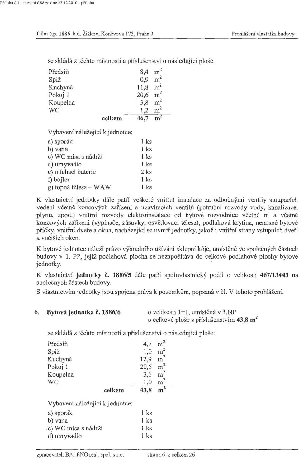 3,8 m 2 WC 1,2 m 2 celkem 46,7 m 2 b) vana J ks c) WC mísa s nádrži d) umyvadlo l b c) míchací baterie 2 ks f) bojler g) topná tělesa - WA W vedení včetnč koncových zařízerú a uzavíracích ventilů