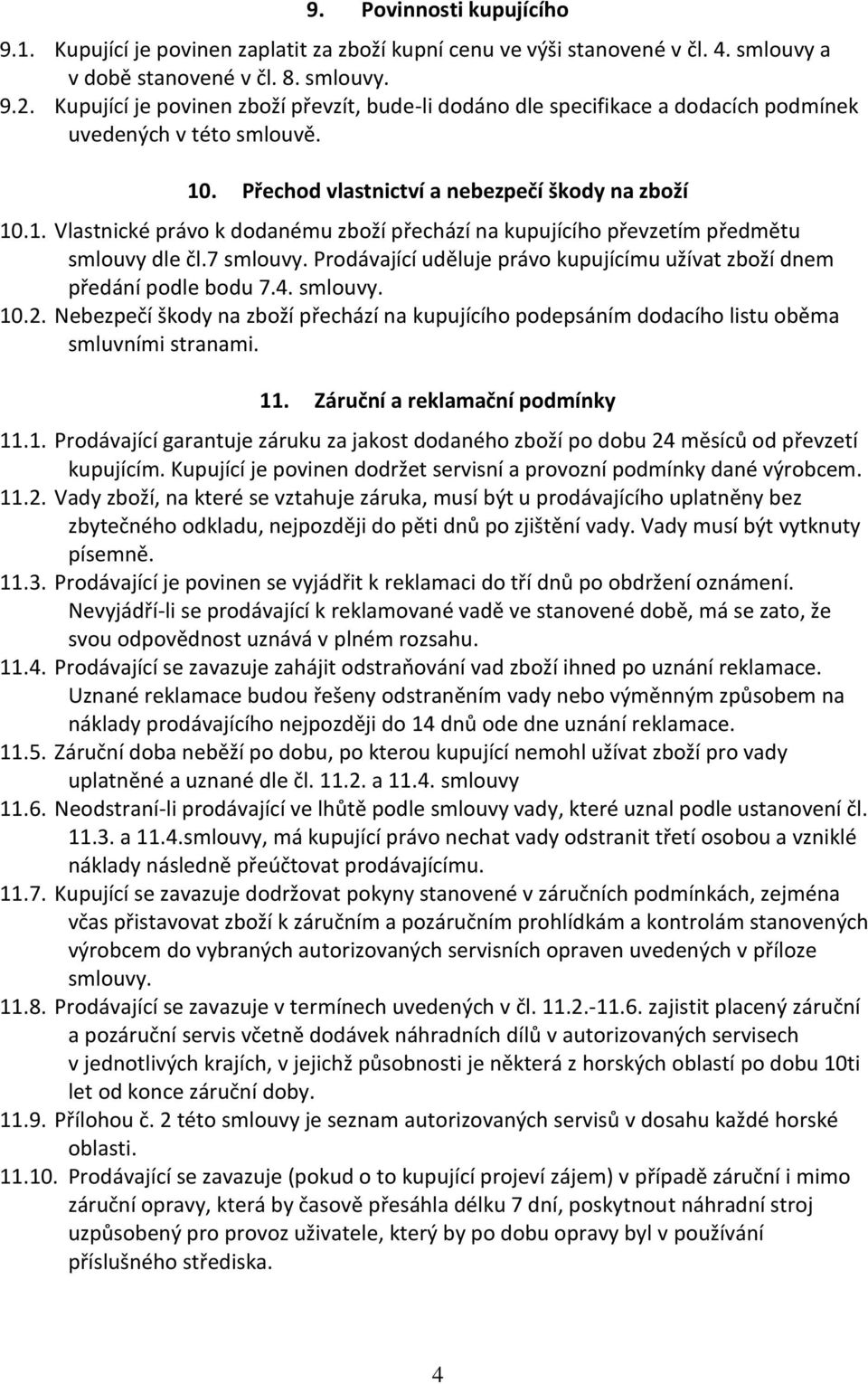 . Přechod vlastnictví a nebezpečí škody na zboží 10.1. Vlastnické právo k dodanému zboží přechází na kupujícího převzetím předmětu smlouvy dle čl.7 smlouvy.