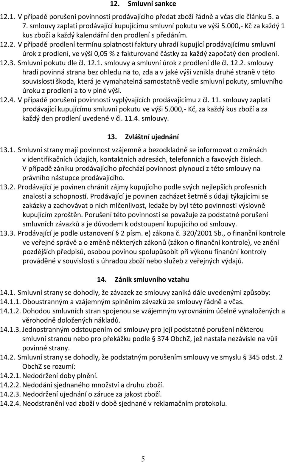 2. V případě prodlení termínu splatnosti faktury uhradí kupující prodávajícímu smluvní úrok z prodlení, ve výši 0,05 % z fakturované částky za každý započatý den prodlení. 12.3. Smluvní pokutu dle čl.