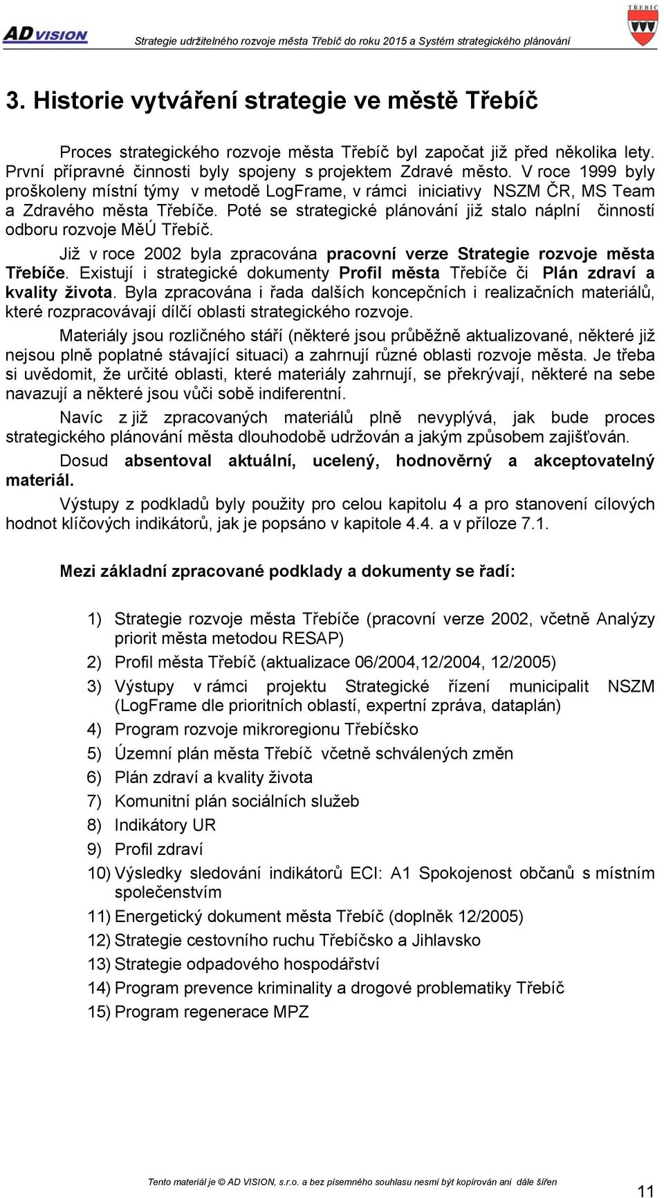 Poté se strategické plánování již stalo náplní činností odboru rozvoje MěÚ Třebíč. Již v roce 2002 byla zpracována pracovní verze Strategie rozvoje města Třebíče.