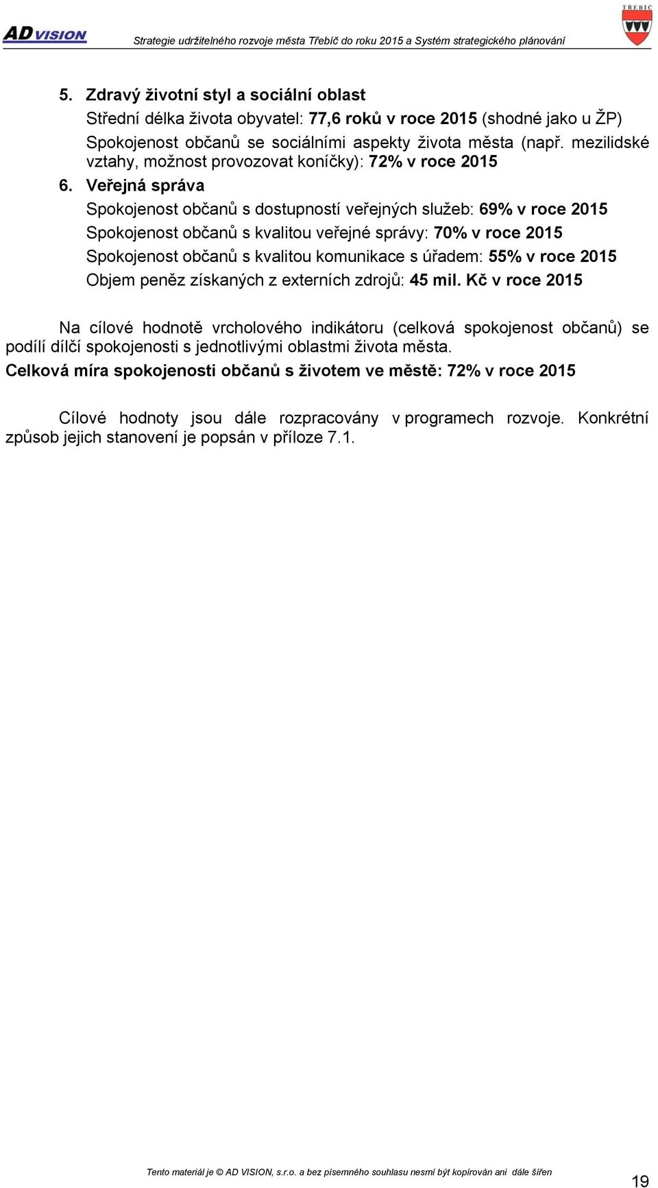 Veřejná správa Spokojenost občanů s dostupností veřejných služeb: 69% v roce 2015 Spokojenost občanů s kvalitou veřejné správy: 70% v roce 2015 Spokojenost občanů s kvalitou komunikace s úřadem: 55%