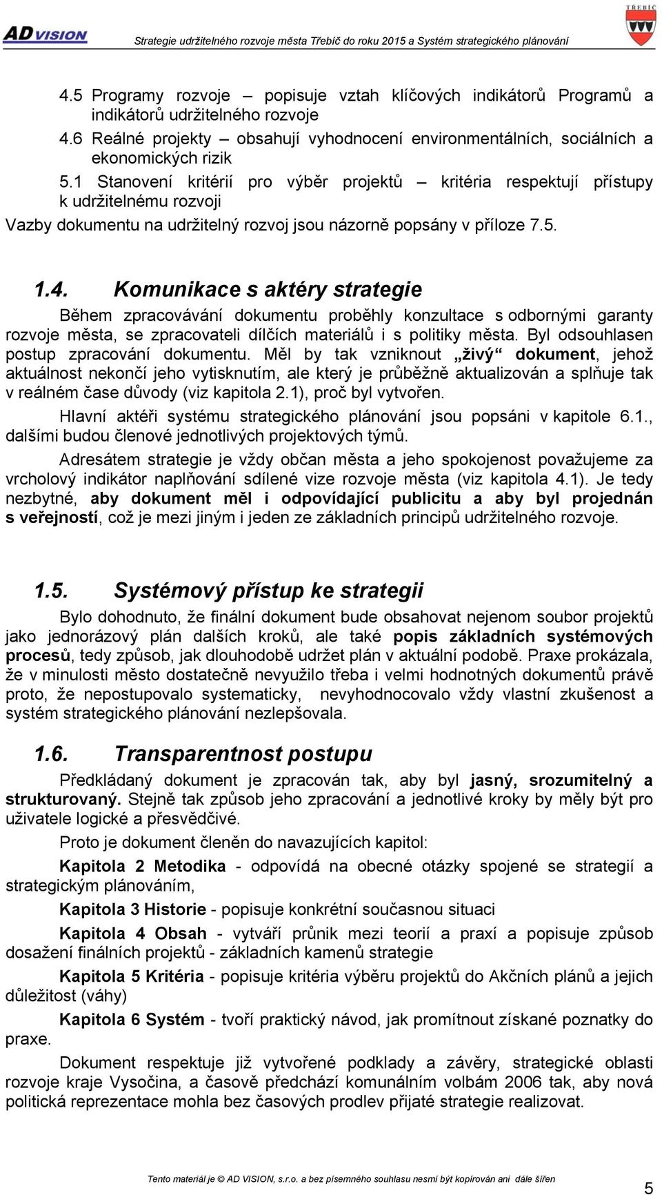 Komunikace s aktéry strategie Během zpracovávání dokumentu proběhly konzultace s odbornými garanty rozvoje města, se zpracovateli dílčích materiálů i s politiky města.