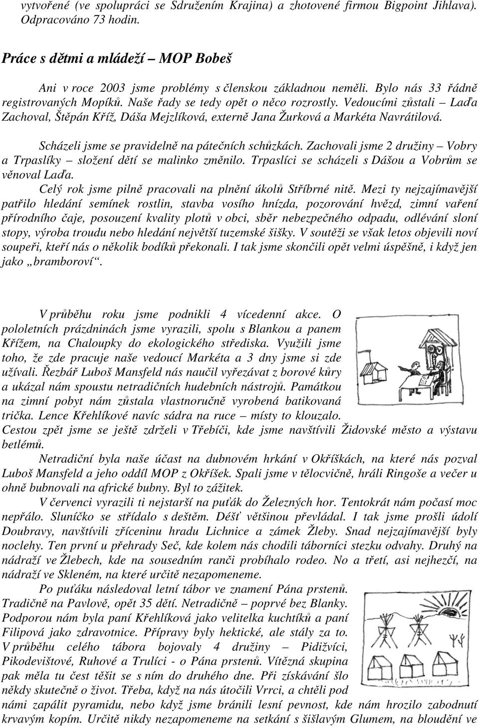 Scházeli jsme se pravidelně na pátečních schůzkách. Zachovali jsme 2 družiny Vobry a Trpaslíky složení dětí se malinko změnilo. Trpaslíci se scházeli s Dášou a Vobrům se věnoval Laďa.