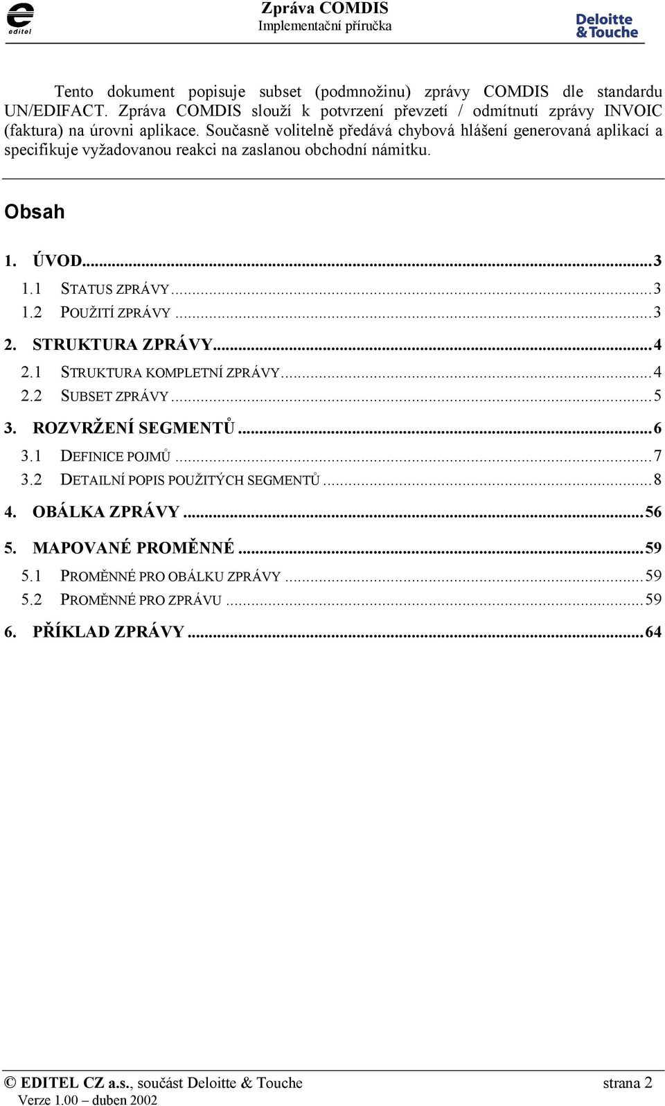 ..3 2. STRUKTURA ZPRÁVY...4 2.1 STRUKTURA KOMPLETNÍ ZPRÁVY...4 2.2 SUBSET ZPRÁVY...5 3. ROZVRŽENÍ SEGMENTŮ...6 3.1 DEFINICE POJMŮ...7 3.2 DETAILNÍ POPIS POUŽITÝCH SEGMENTŮ...8 4.