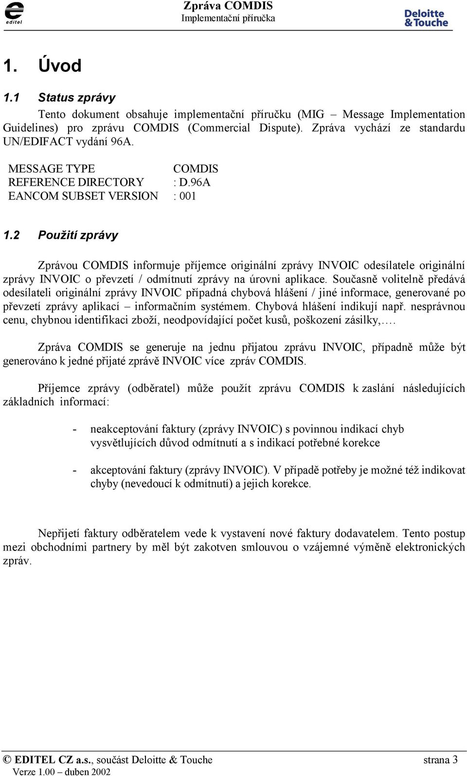 2 Použití zprávy Zprávou COMDIS informuje příjemce originální zprávy INVOIC odesílatele originální zprávy INVOIC o převzetí / odmítnutí zprávy na úrovni aplikace.