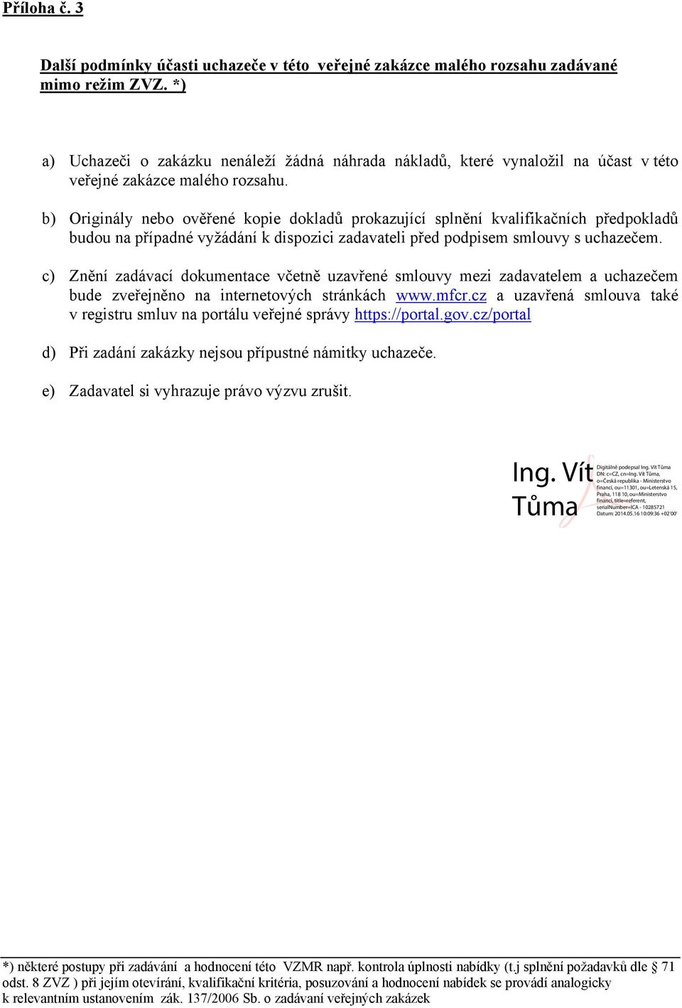 b) Originály nebo ověřené kopie dokladů prokazující splnění kvalifikačních předpokladů budou na případné vyžádání k dispozici zadavateli před podpisem smlouvy s uchazečem.