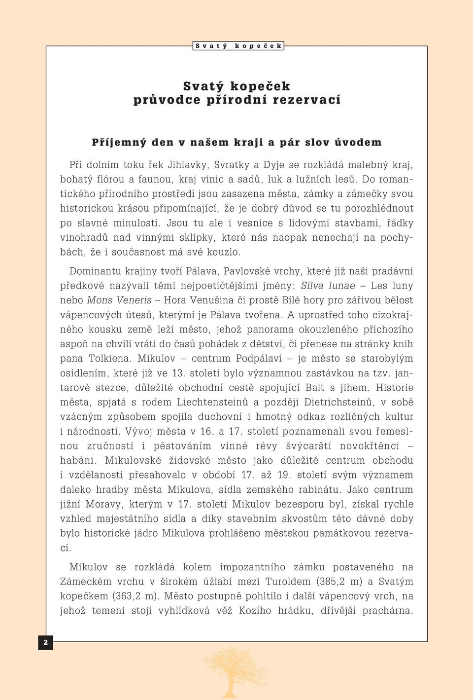 Jsou tu ale i vesnice s lidovými stavbami, řádky vinohradů nad vinnými sklípky, které nás naopak nenechají na pochybách, že i současnost má své kouzlo.