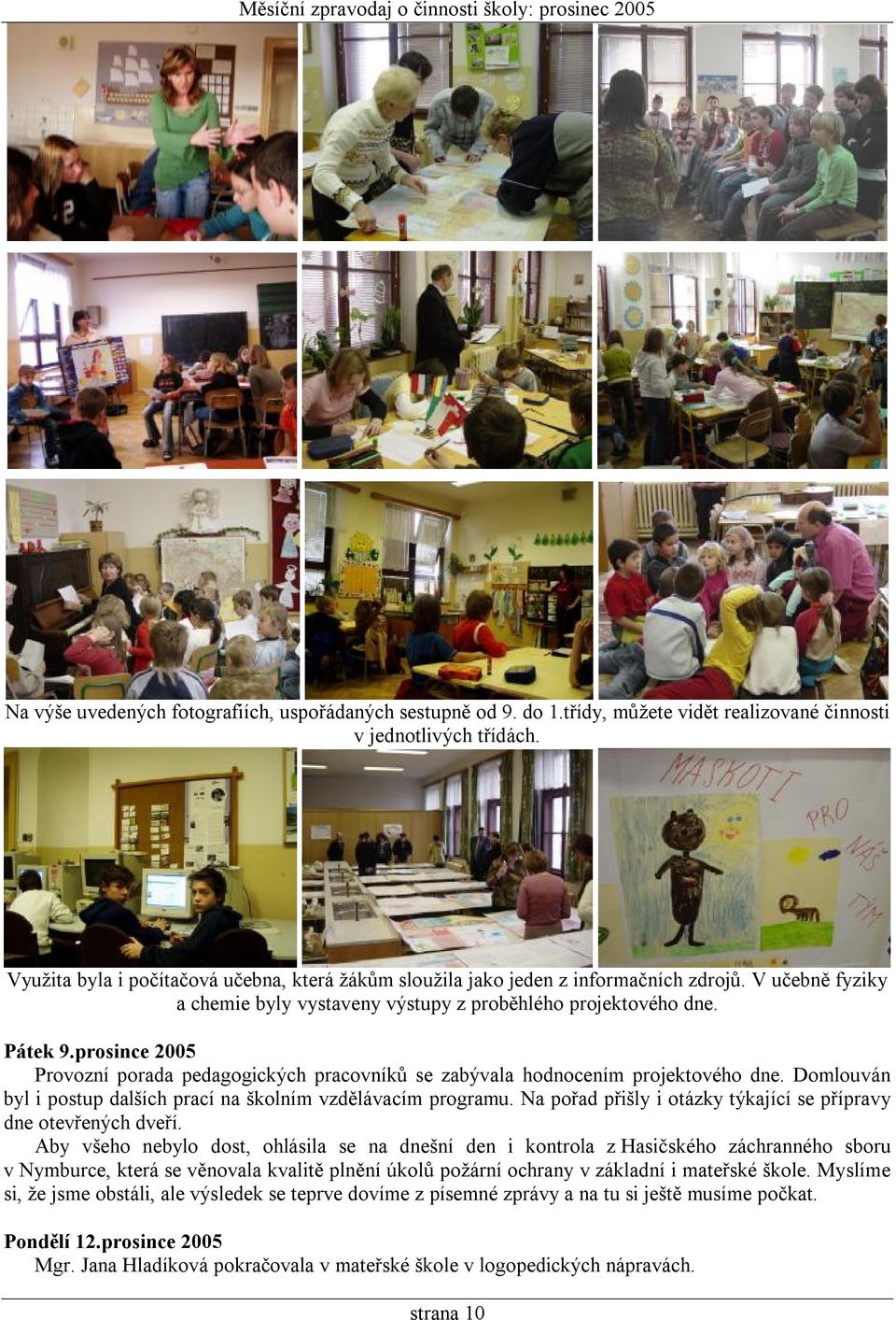 prosince 2005 Provozní porada pedagogických pracovníků se zabývala hodnocením projektového dne. Domlouván byl i postup dalších prací na školním vzdělávacím programu.