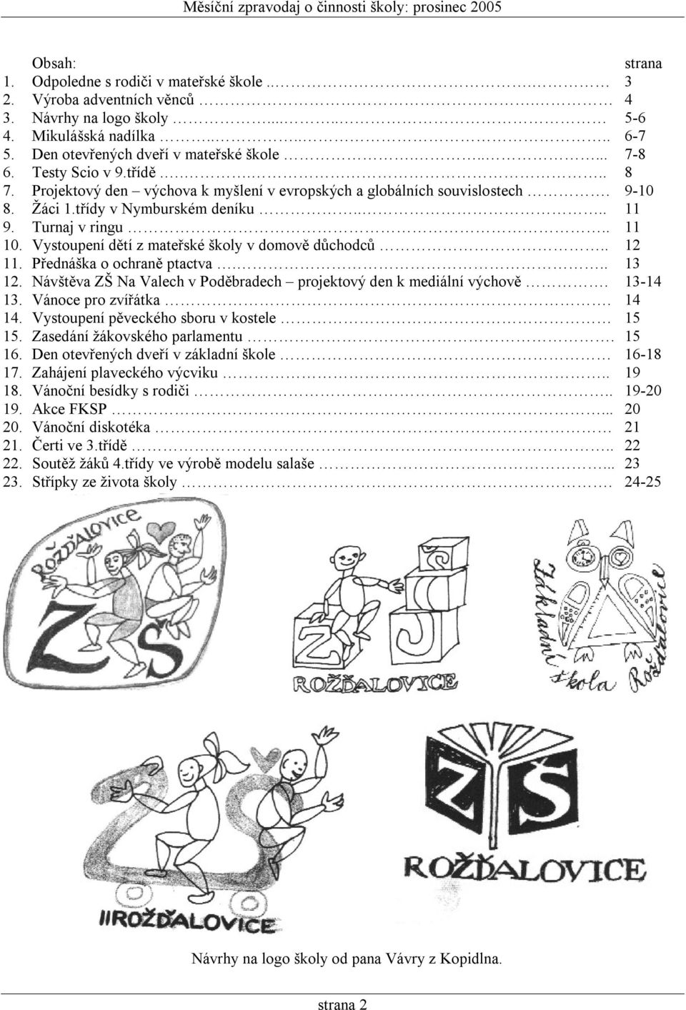 Vystoupení dětí z mateřské školy v domově důchodců.. 12 11. Přednáška o ochraně ptactva... 13 12. Návštěva ZŠ Na Valech v Poděbradech projektový den k mediální výchově. 13-14 13. Vánoce pro zvířátka.