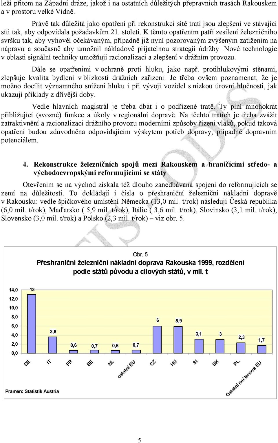 K těmto opatřením patří zesílení železničního svršku tak, aby vyhověl očekávaným, případně již nyní pozorovaným zvýšeným zatížením na nápravu a současně aby umožnil nákladově přijatelnou strategii