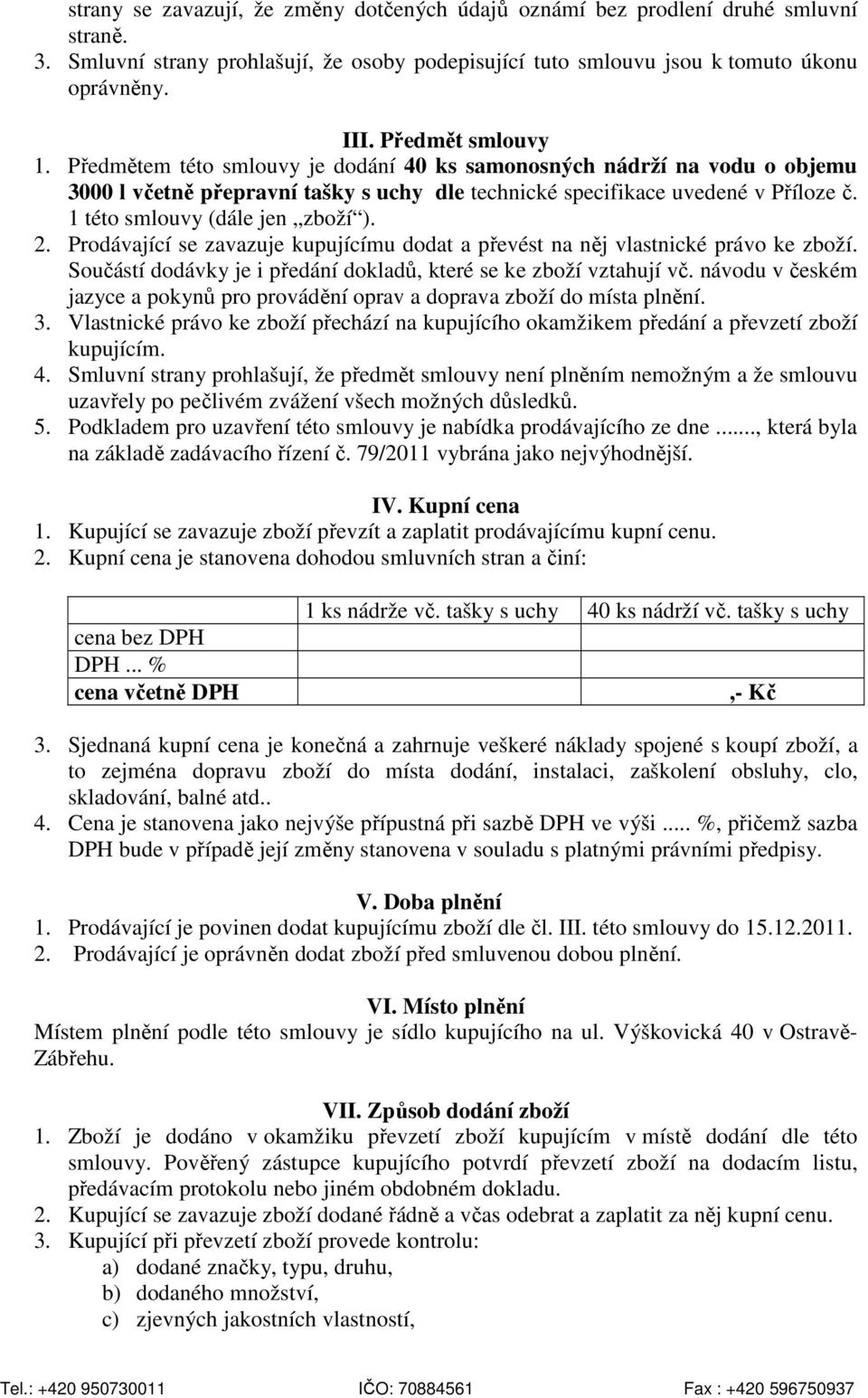 1 této smlouvy (dále jen zboží ). 2. Prodávající se zavazuje kupujícímu dodat a převést na něj vlastnické právo ke zboží. Součástí dodávky je i předání dokladů, které se ke zboží vztahují vč.