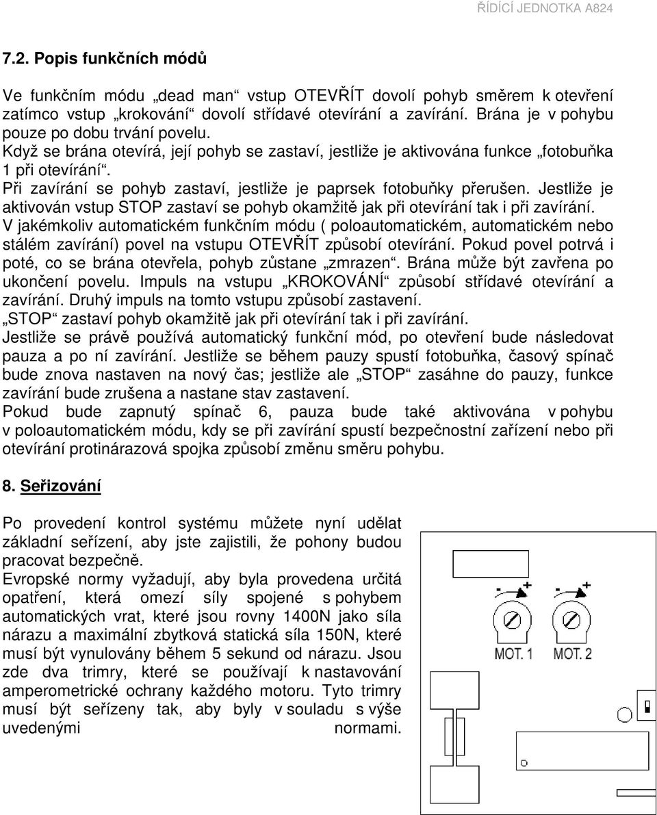 Při zavírání se pohyb zastaví, jestliže je paprsek fotobuňky přerušen. Jestliže je aktivován vstup STOP zastaví se pohyb okamžitě jak při otevírání tak i při zavírání.