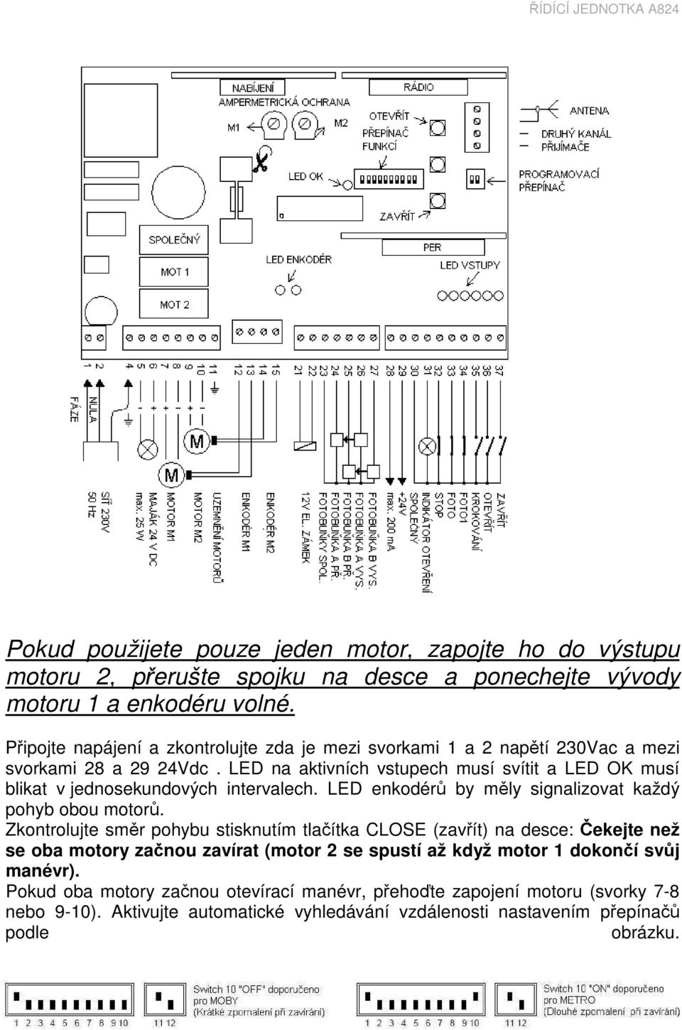 LED na aktivních vstupech musí svítit a LED OK musí blikat v jednosekundových intervalech. LED enkodérů by měly signalizovat každý pohyb obou motorů.