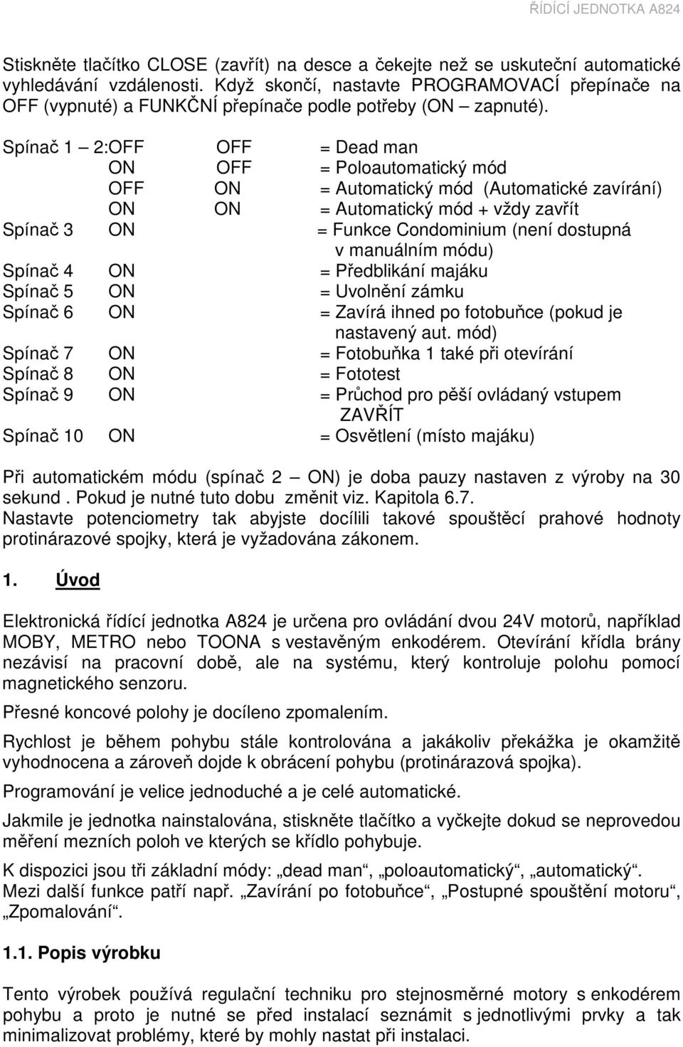 Spínač 1 2: OFF OFF = Dead man ON OFF = Poloautomatický mód OFF ON = Automatický mód (Automatické zavírání) ON ON = Automatický mód + vždy zavřít Spínač 3 ON = Funkce Condominium (není dostupná v