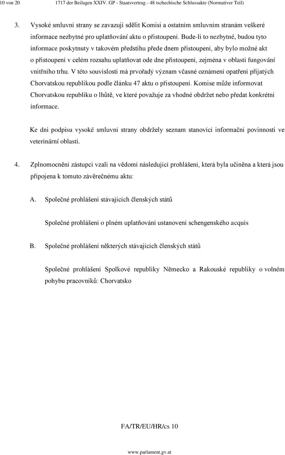 Bude-li to nezbytné, budou tyto informace poskytnuty v takovém předstihu přede dnem přistoupení, aby bylo možné akt o přistoupení v celém rozsahu uplatňovat ode dne přistoupení, zejména v oblasti