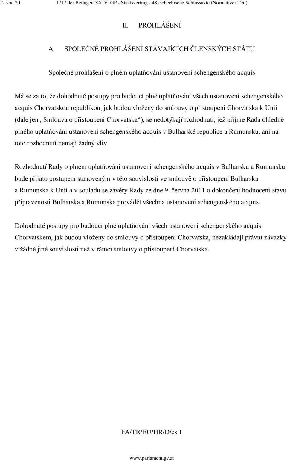 schengenského acquis Chorvatskou republikou, jak budou vloženy do smlouvy o přistoupení Chorvatska k Unii (dále jen Smlouva o přistoupení Chorvatska ), se nedotýkají rozhodnutí, jež přijme Rada