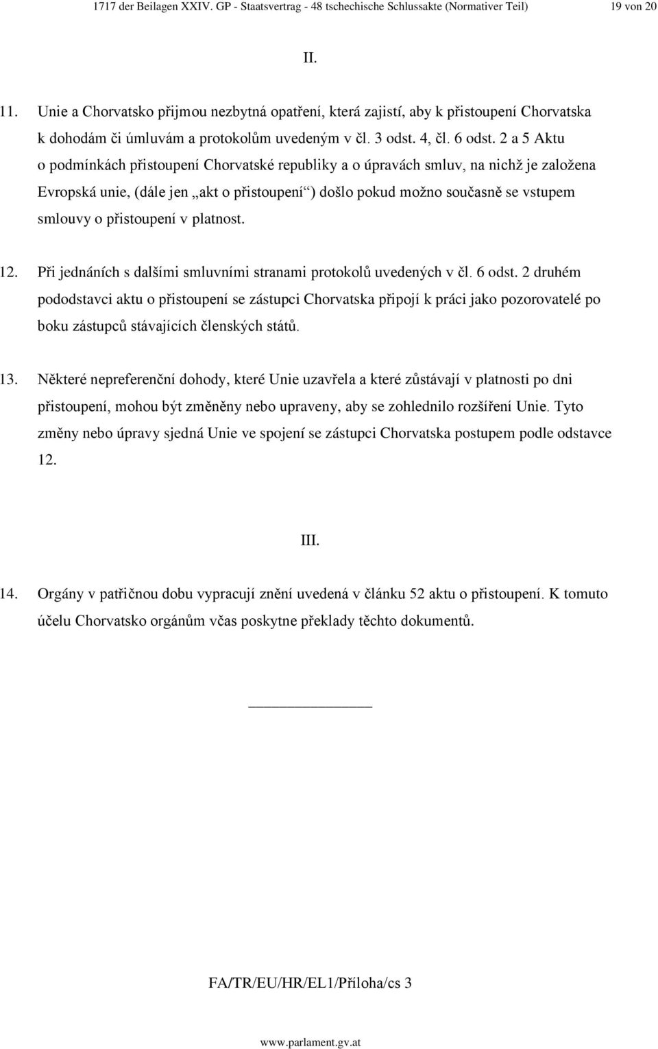 2 a 5 Aktu o podmínkách přistoupení Chorvatské republiky a o úpravách smluv, na nichž je založena Evropská unie, (dále jen akt o přistoupení ) došlo pokud možno současně se vstupem smlouvy o