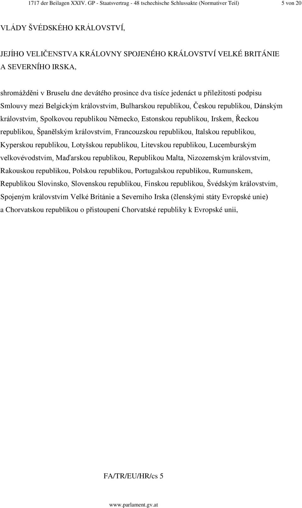 v Bruselu dne devátého prosince dva tisíce jedenáct u příležitosti podpisu Smlouvy mezi Belgickým královstvím, Bulharskou republikou, Českou republikou, Dánským královstvím, Spolkovou republikou