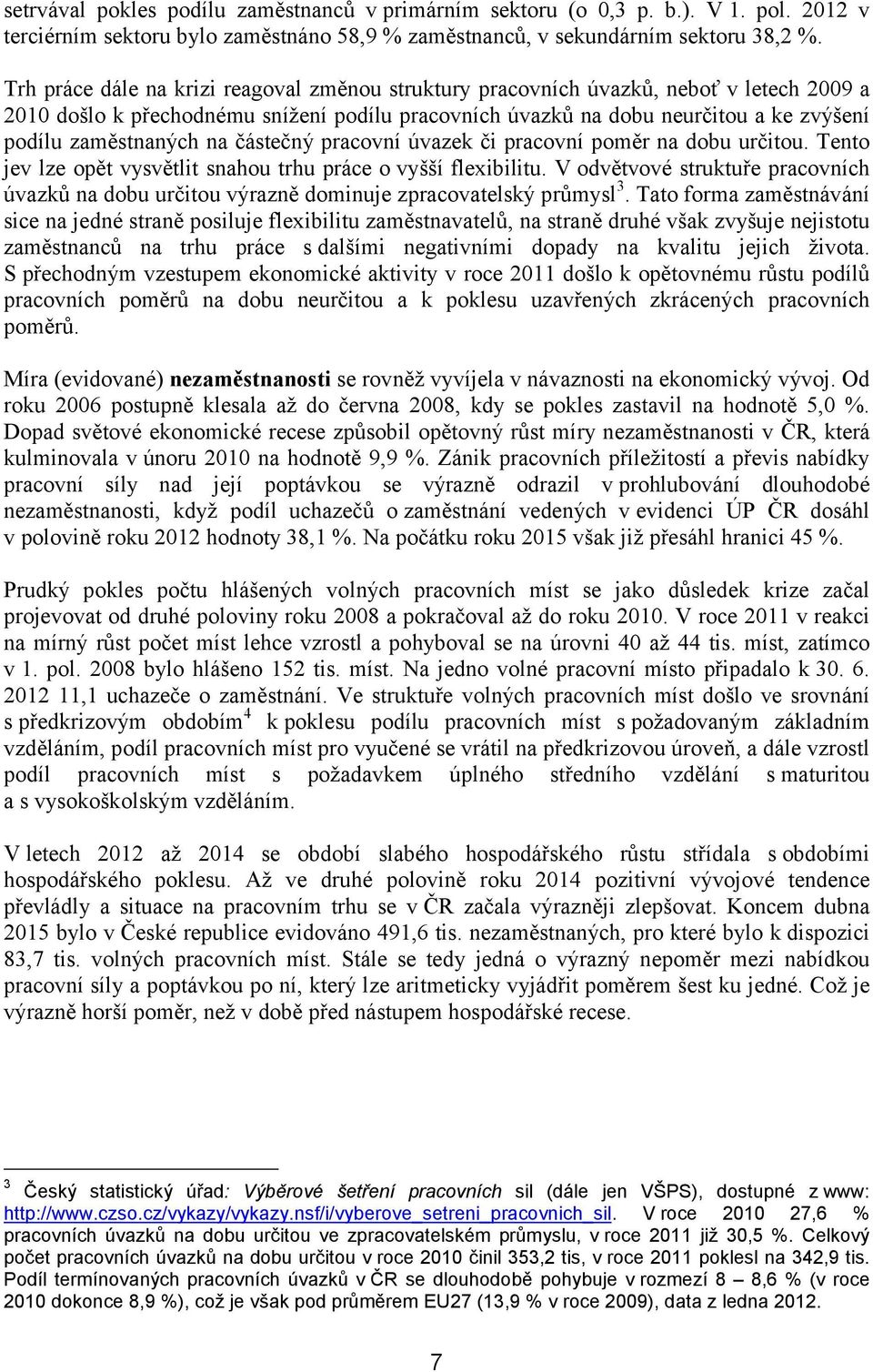 na částečný pracovní úvazek či pracovní poměr na dobu určitou. Tento jev lze opět vysvětlit snahou trhu práce o vyšší flexibilitu.