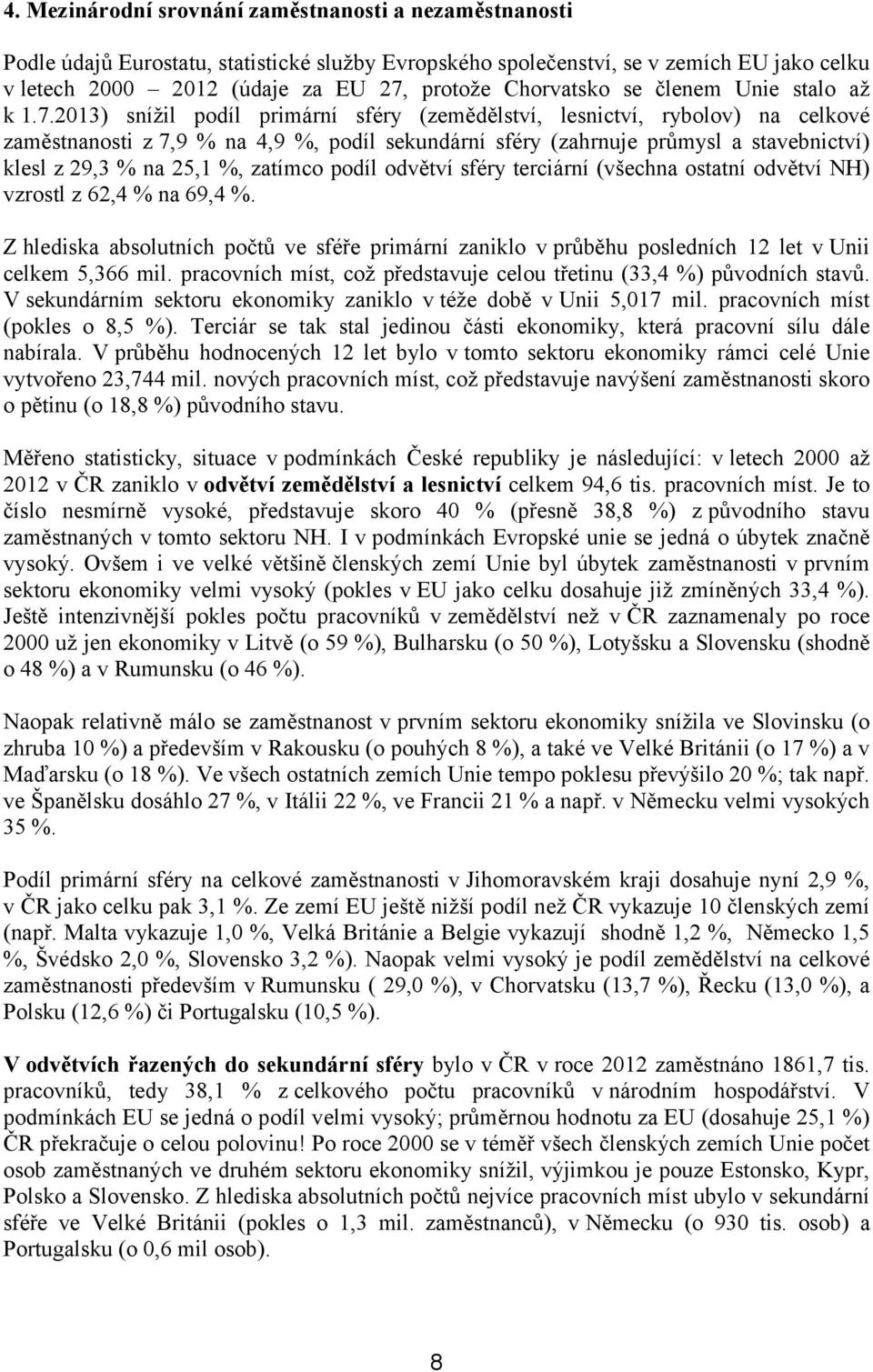 2013) snížil podíl primární sféry (zemědělství, lesnictví, rybolov) na celkové zaměstnanosti z 7,9 % na 4,9 %, podíl sekundární sféry (zahrnuje průmysl a stavebnictví) klesl z 29,3 % na 25,1 %,