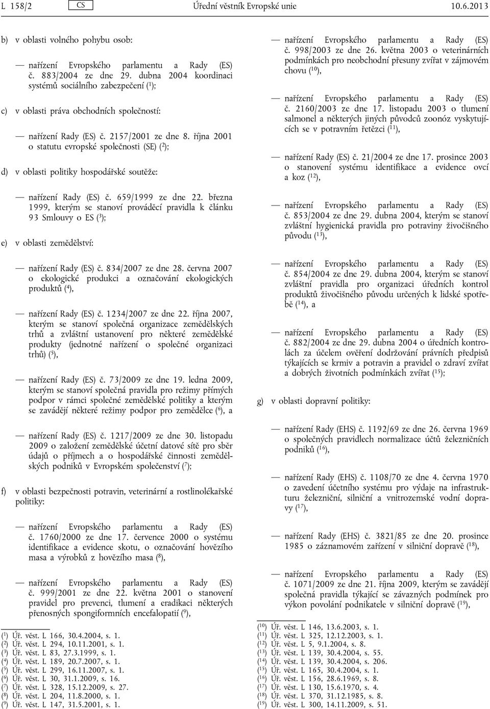 října 2001 o statutu evropské společnosti (SE) ( 2 ); d) v oblasti politiky hospodářské soutěže: nařízení Rady (ES) č. 659/1999 ze dne 22.