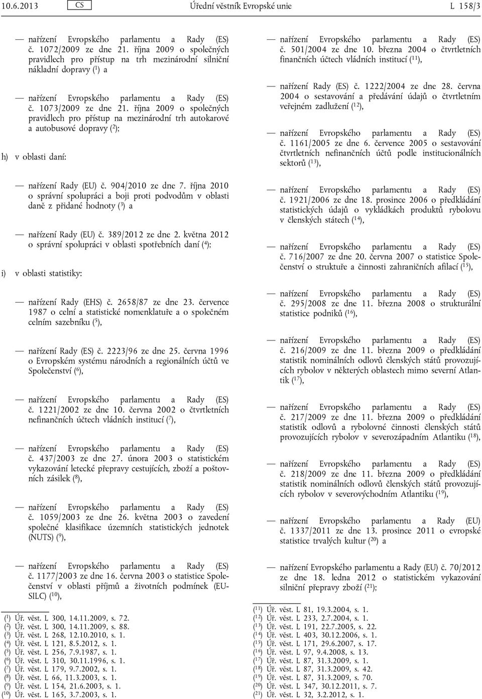 října 2009 o společných pravidlech pro přístup na mezinárodní trh autokarové a autobusové dopravy ( 2 ); h) v oblasti daní: nařízení Rady (EU) č. 904/2010 ze dne 7.