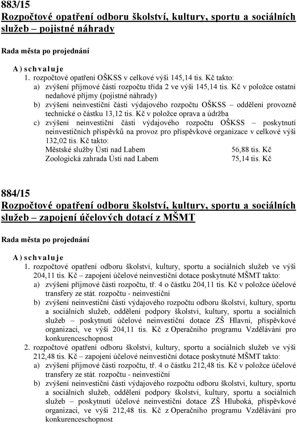 Kč v položce ostatní nedaňové příjmy (pojistné náhrady) b) zvýšení neinvestiční části výdajového rozpočtu OŠKSS oddělení provozně technické o částku 13,12 tis.