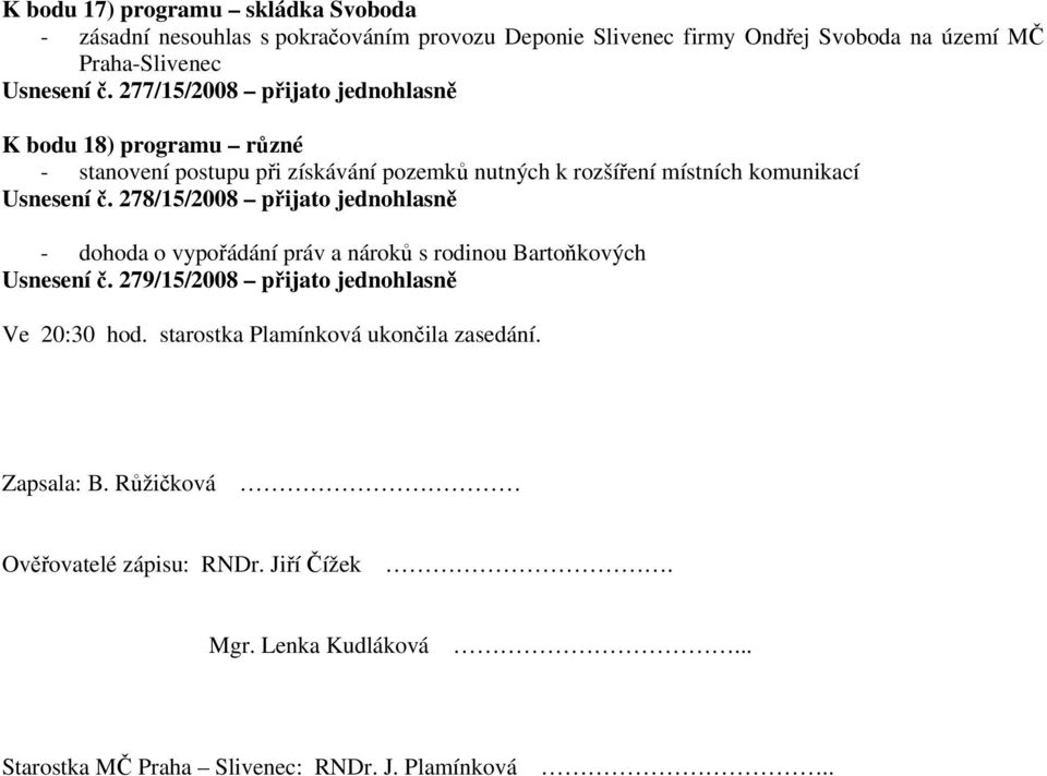 278/15/2008 přijato jednohlasně - dohoda o vypořádání práv a nároků s rodinou Bartoňkových Usnesení č. 279/15/2008 přijato jednohlasně Ve 20:30 hod.