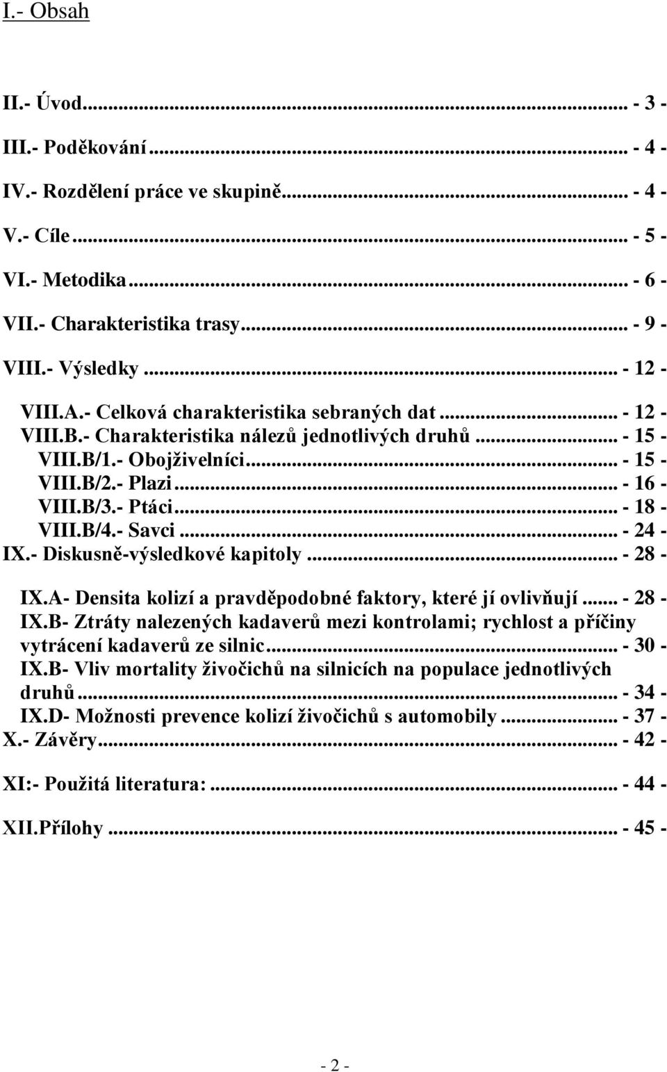 - Ptáci... - 18 - VIII.B/4.- Savci... - 24 - IX.- Diskusně-výsledkové kapitoly... - 28 - IX.A- Densita kolizí a pravděpodobné faktory, které jí ovlivňují... - 28 - IX.B- Ztráty nalezených kadaverů mezi kontrolami; rychlost a příčiny vytrácení kadaverů ze silnic.